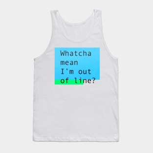 Whatcha mean I'm out of line? Tank Top